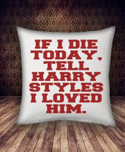 if i die today, tell harry styles i loved him pillow case