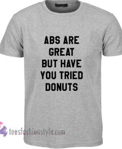 abs are great but have you tried donuts tshirt