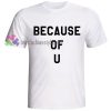 BECAUSE OF U Quote Tshirt