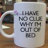 I Have No Clue Why I'm Out of Bed mug