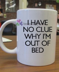 I Have No Clue Why I'm Out of Bed mug