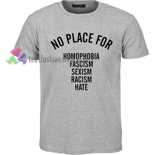 NO PLACE for homophobia fascism sexism racism hate Tshirt