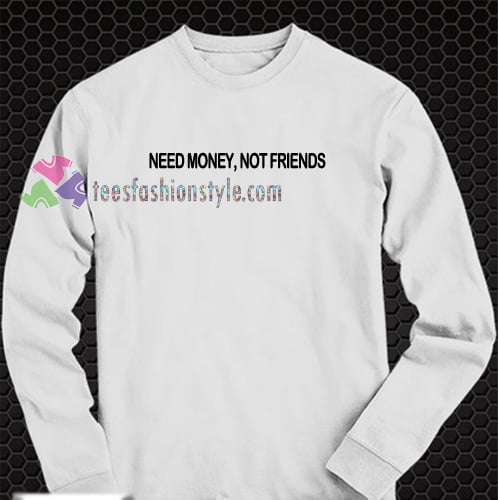 Need Money, Not Friends sweatshirt