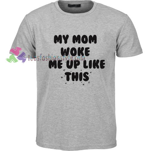 My Mom Woke Me Up Like This T-shirt gift