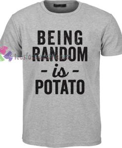 Being Random Is Potato T-shirt gift