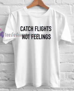 Catch Flights Not Feelings Tshirt gift