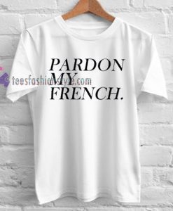 pardon my french Tshirt gift