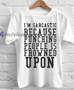 I'm sarcastic because punching people is frowned upon Tshirt gift