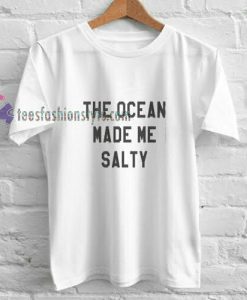 The ocean made me salty t shirt