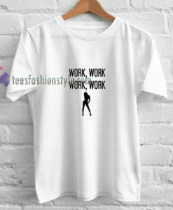 Work Work Work t shirt