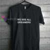 We are All Dreamers t shirt