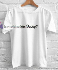 Yes Daddy t shirt