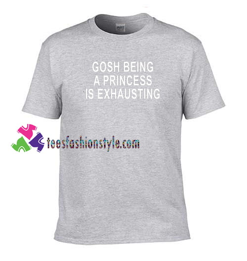 Gosh Being a Princess is Exhausting T shirt gift tees unisex adult cool tee shirts