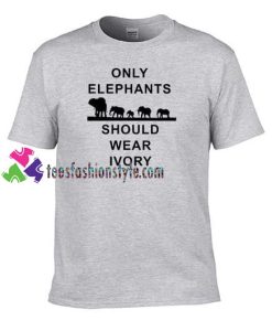 Only Elephants Should Wear Ivory T Shirt gift tees unisex adult cool tee shirts