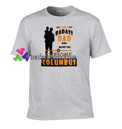 I Am A Badass Dad Who Raises The Awesome Columbus T Shirt, Columbus Day Shirt, Christopher Columbus 1492 Tee Gift gift tees unisex adult cool tee shirts