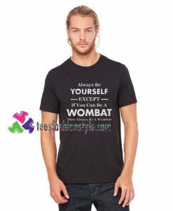 Wombat Shirt, Always be yourself except if you can be a Wombat, Wombat Spirit Animal Shirt gift tees unisex adult cool tee shirts