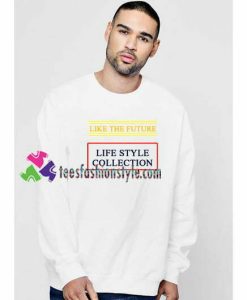 Like The Future Life Style Collection Sweatshirt Gift sweater adult unisex cool tee shirts