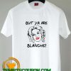 But Ya Are Blanche Whatever Happened to Baby Jane tee shirts