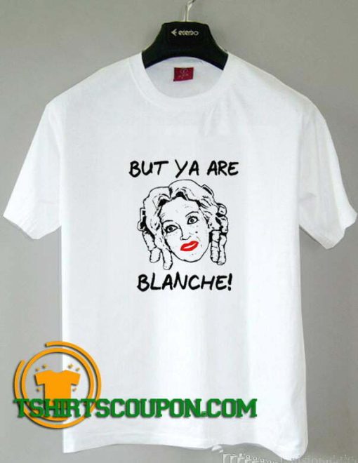 But Ya Are Blanche Whatever Happened to Baby Jane tee shirts