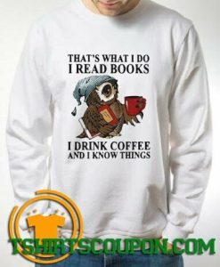 Owl Thats What I Do I Read Books I Drink Coffee And I Know Things Sweatshirt