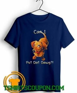 Dachshund can I pet dat dawg Unique trends tees shirts