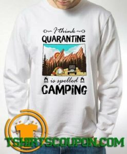 I think quarantine spelled camping Sweatshirt By Tshirtscoupon.com
