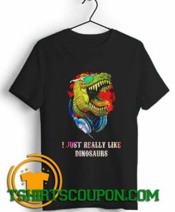 I just really like dinosaurs Unique trends tees shirts By Tshirtscoupon.com