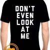 Don't Even Look At Me Unique trends tees shirts By Tshirtscoupon.com